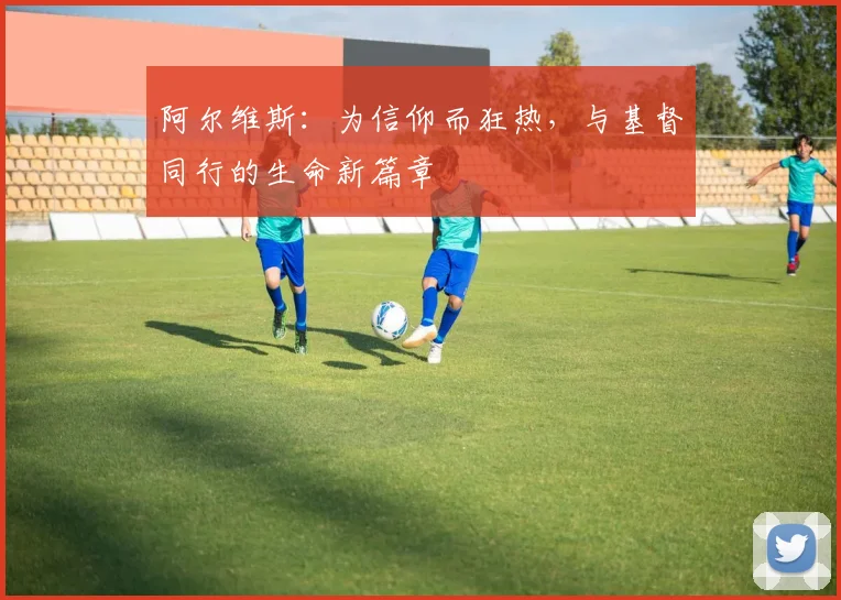 阿尔维斯：为信仰而狂热，与基督同行的生命新篇章