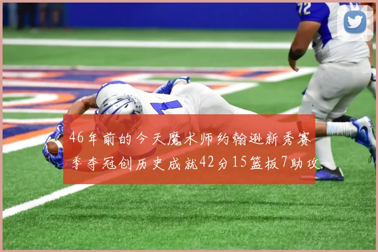 46年前的今天魔术师约翰逊新秀赛季夺冠创历史成就42分15篮板7助攻