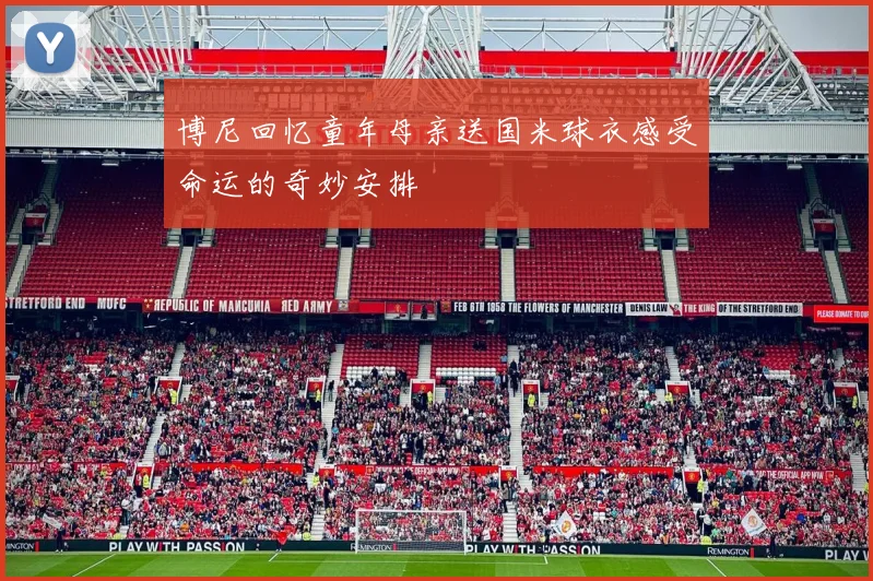 博尼回忆童年母亲送国米球衣感受命运的奇妙安排