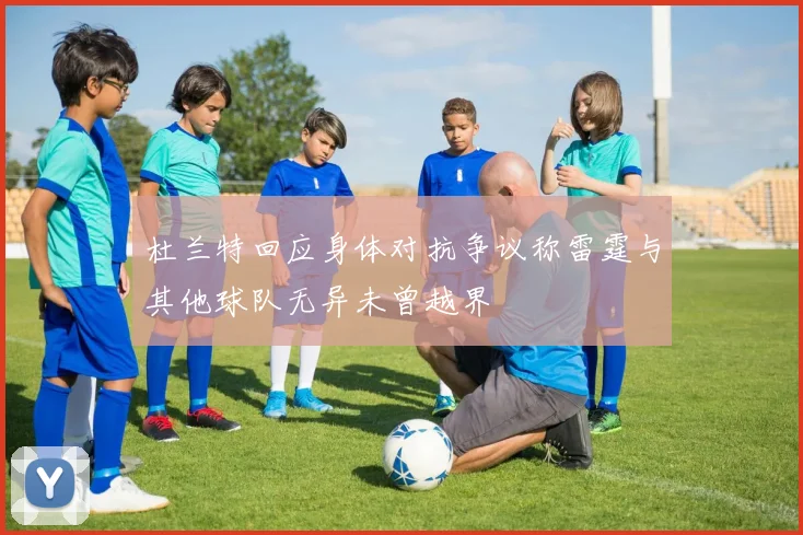 杜兰特回应身体对抗争议称雷霆与其他球队无异未曾越界